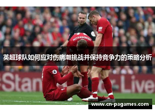 英超球队如何应对伤病潮挑战并保持竞争力的策略分析