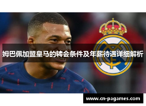 姆巴佩加盟皇马的转会条件及年薪待遇详细解析