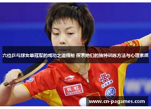 六位乒乓球女单冠军的成功之道揭秘 探索她们的独特训练方法与心理素质
