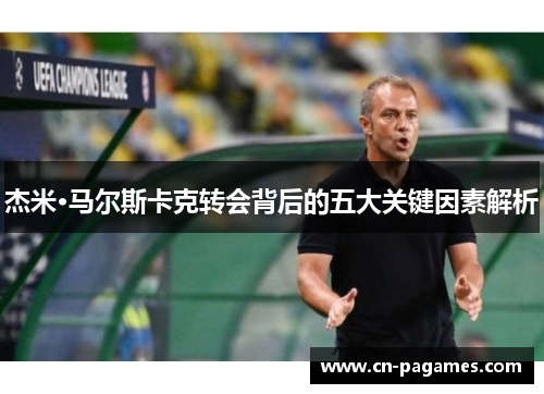 杰米·马尔斯卡克转会背后的五大关键因素解析