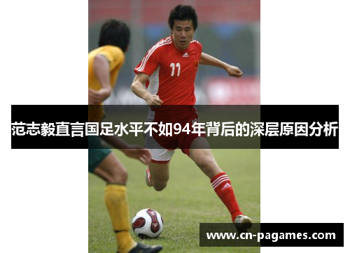 范志毅直言国足水平不如94年背后的深层原因分析