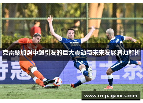 克雷桑加盟中超引发的巨大震动与未来发展潜力解析