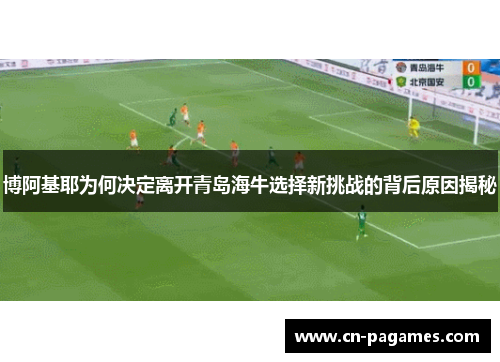 博阿基耶为何决定离开青岛海牛选择新挑战的背后原因揭秘