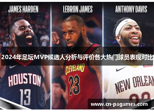 2024年足坛MVP候选人分析与评价各大热门球员表现对比