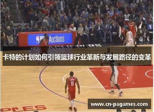 卡特的计划如何引领篮球行业革新与发展路径的变革