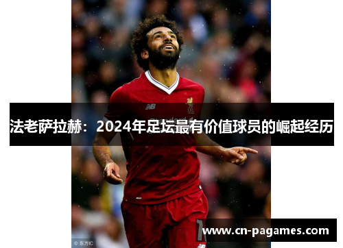 法老萨拉赫：2024年足坛最有价值球员的崛起经历