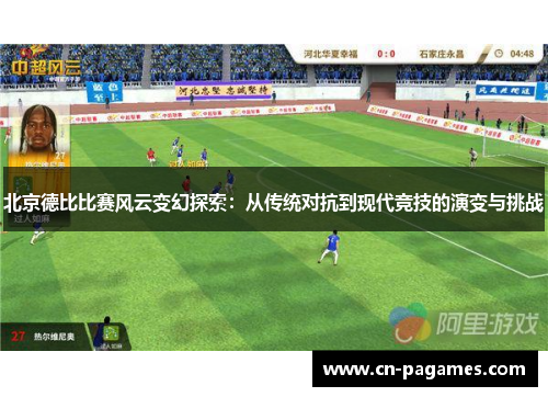 北京德比比赛风云变幻探索：从传统对抗到现代竞技的演变与挑战