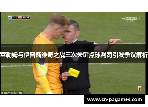 富勒姆与伊普斯维奇之战三次关键点球判罚引发争议解析