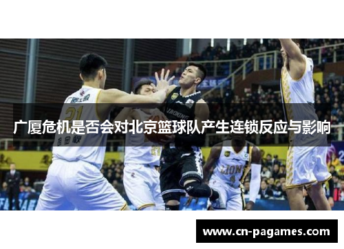广厦危机是否会对北京篮球队产生连锁反应与影响