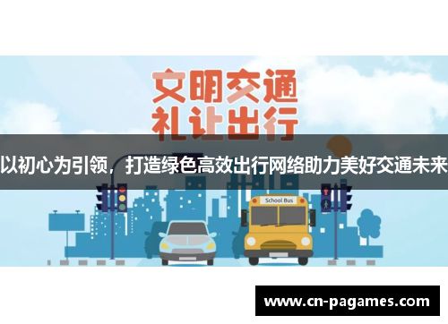 以初心为引领，打造绿色高效出行网络助力美好交通未来