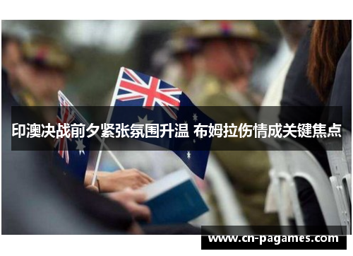 印澳决战前夕紧张氛围升温 布姆拉伤情成关键焦点