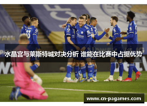 水晶宫与莱斯特城对决分析 谁能在比赛中占据优势