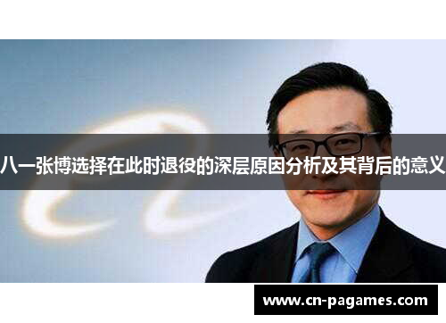 八一张博选择在此时退役的深层原因分析及其背后的意义