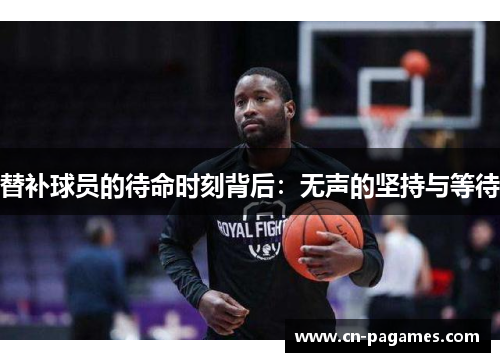 替补球员的待命时刻背后：无声的坚持与等待