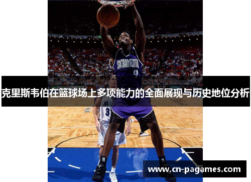 克里斯韦伯在篮球场上多项能力的全面展现与历史地位分析