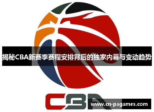 揭秘CBA新赛季赛程安排背后的独家内幕与变动趋势