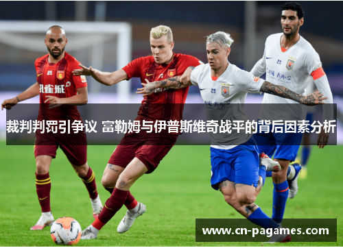 裁判判罚引争议 富勒姆与伊普斯维奇战平的背后因素分析