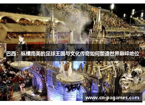巴西：纵横南美的足球王国与文化传奇如何塑造世界巅峰地位