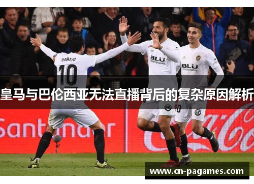 皇马与巴伦西亚无法直播背后的复杂原因解析