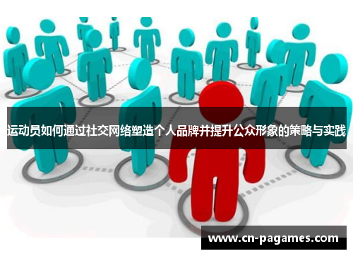 运动员如何通过社交网络塑造个人品牌并提升公众形象的策略与实践