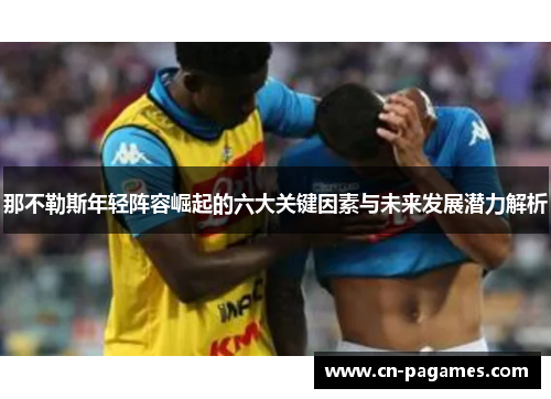 那不勒斯年轻阵容崛起的六大关键因素与未来发展潜力解析