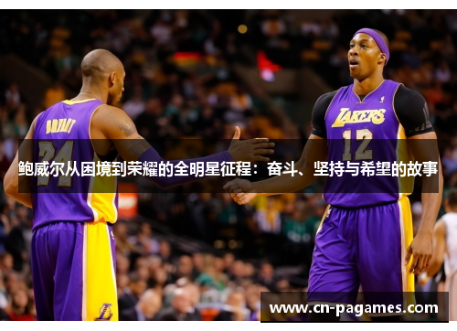 鲍威尔从困境到荣耀的全明星征程:奋斗、坚持与希望的故事 鲍威尔从困境到荣耀的全明星征程:奋斗、坚持与希望的故事