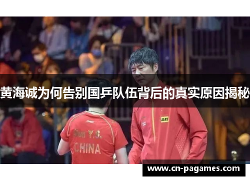黄海诚为何告别国乒队伍背后的真实原因揭秘 黄海诚为何告别国乒队伍背后的真实原因揭秘