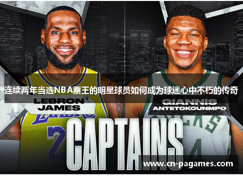 连续两年当选NBA票王的明星球员如何成为球迷心中不朽的传奇 连续两年当选NBA票王的明星球员如何成为球迷心中不朽的传奇