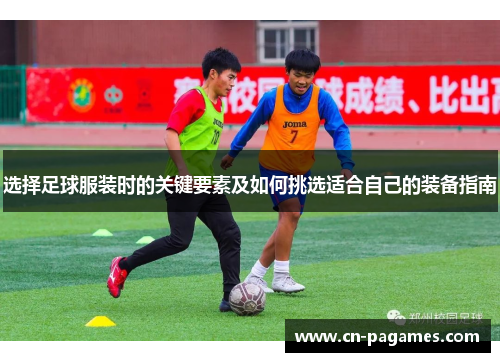选择足球服装时的关键要素及如何挑选适合自己的装备指南 选择足球服装时的关键要素及如何挑选适合自己的装备指南