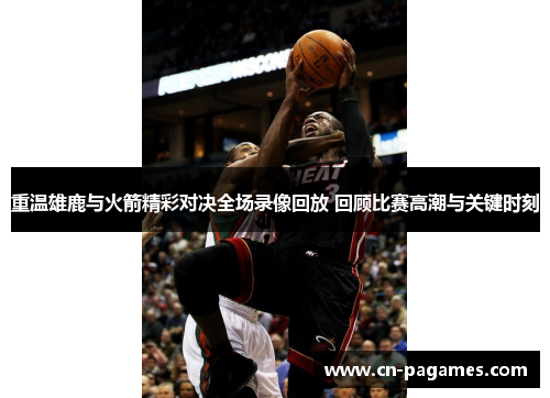 重温雄鹿与火箭精彩对决全场录像回放 回顾比赛高潮与关键时刻 重温雄鹿与火箭精彩对决全场录像回放 回顾比赛高潮与关键时刻