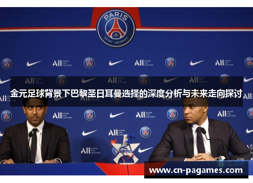 金元足球背景下巴黎圣日耳曼选择的深度分析与未来走向探讨 金元足球背景下巴黎圣日耳曼选择的深度分析与未来走向探讨