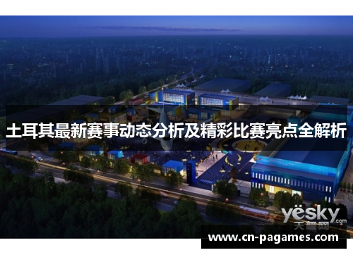 土耳其最新赛事动态分析及精彩比赛亮点全解析