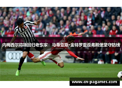 内梅西尔将领回归老东家：马蒂亚斯·金特罗重返弗赖堡坚守防线