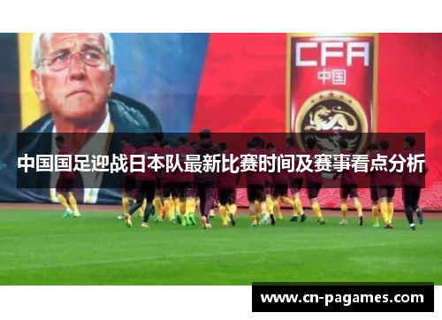 中国国足迎战日本队最新比赛时间及赛事看点分析