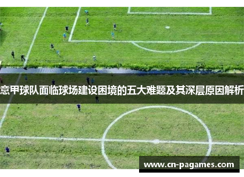 意甲球队面临球场建设困境的五大难题及其深层原因解析