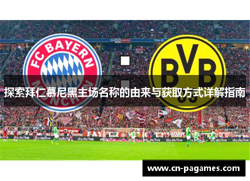探索拜仁慕尼黑主场名称的由来与获取方式详解指南 探索拜仁慕尼黑主场名称的由来与获取方式详解指南