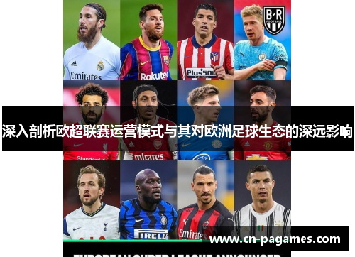 深入剖析欧超联赛运营模式与其对欧洲足球生态的深远影响