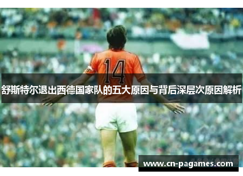 舒斯特尔退出西德国家队的五大原因与背后深层次原因解析 舒斯特尔退出西德国家队的五大原因与背后深层次原因解析