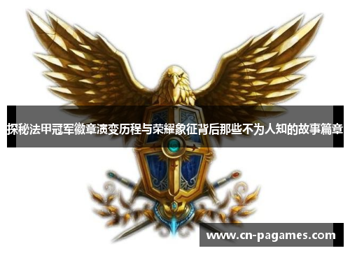 探秘法甲冠军徽章演变历程与荣耀象征背后那些不为人知的故事篇章 探秘法甲冠军徽章演变历程与荣耀象征背后那些不为人知的故事篇章