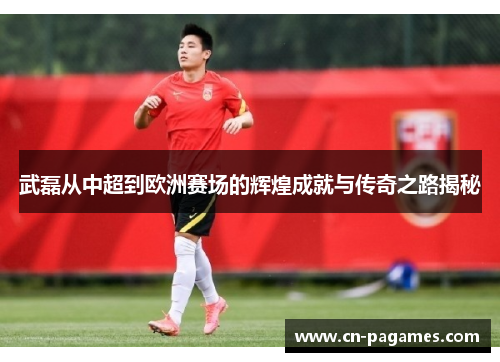 武磊从中超到欧洲赛场的辉煌成就与传奇之路揭秘 武磊从中超到欧洲赛场的辉煌成就与传奇之路揭秘