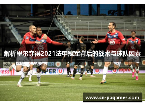 解析里尔夺得2021法甲冠军背后的战术与球队因素