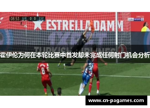 霍伊伦为何在本轮比赛中首发却未完成任何射门机会分析