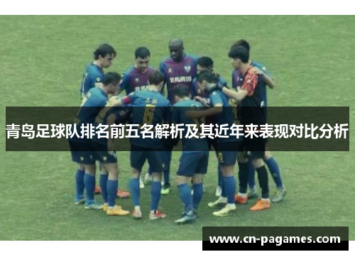 青岛足球队排名前五名解析及其近年来表现对比分析