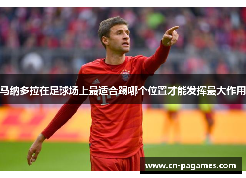 马纳多拉在足球场上最适合踢哪个位置才能发挥最大作用 马纳多拉在足球场上最适合踢哪个位置才能发挥最大作用