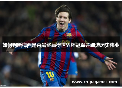 如何判断梅西是否最终赢得世界杯冠军并缔造历史伟业 如何判断梅西是否最终赢得世界杯冠军并缔造历史伟业