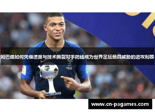 姆巴佩如何凭借速度与技术撕裂对手防线成为世界足坛最具威胁的进攻利器