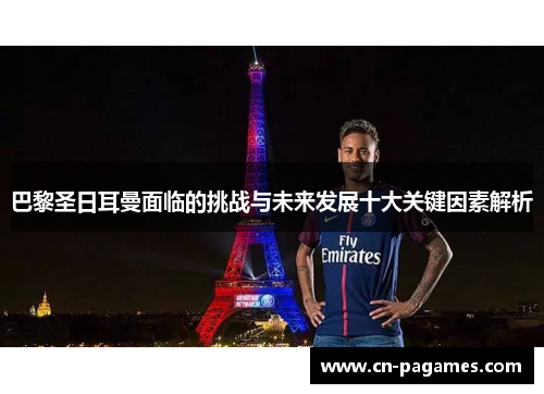 巴黎圣日耳曼面临的挑战与未来发展十大关键因素解析