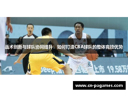 战术创新与球队协同提升：如何打造CBA球队的整体竞技优势