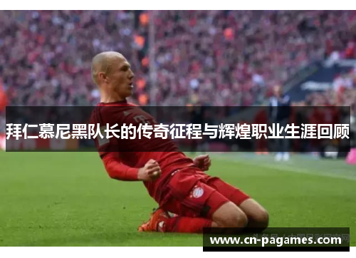 拜仁慕尼黑队长的传奇征程与辉煌职业生涯回顾