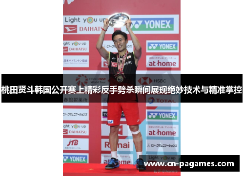 桃田贤斗韩国公开赛上精彩反手劈杀瞬间展现绝妙技术与精准掌控